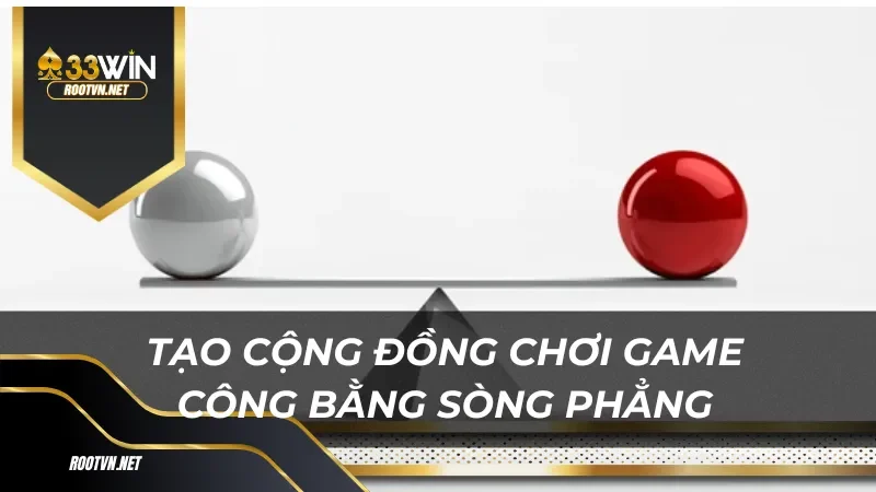 Tạo cộng đồng chơi game công bằng sòng phẳng